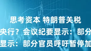 思考资本 特朗普关税吓到日本央行？会议纪要显示：部分官员呼吁暂停加息