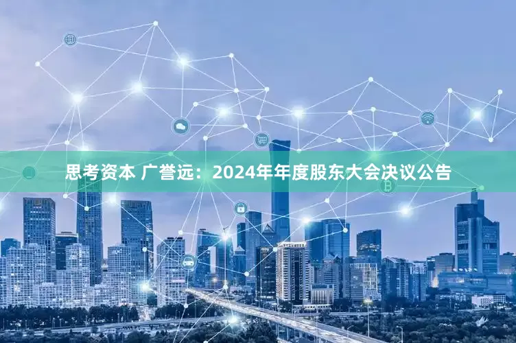 思考资本 广誉远：2024年年度股东大会决议公告
