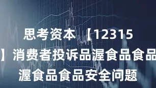 思考资本 【12315投诉公示】消费者投诉品渥食品食品安全问题