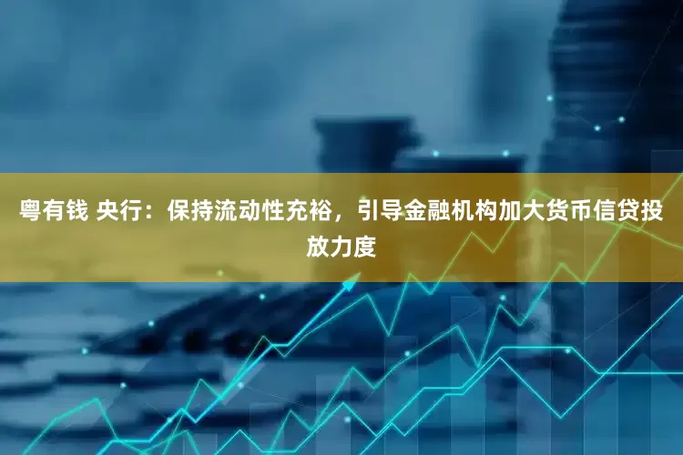 粤有钱 央行：保持流动性充裕，引导金融机构加大货币信贷投放力度