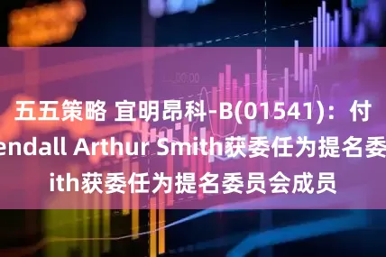 五五策略 宜明昂科-B(01541)：付大伟及Kendall Arthur Smith获委任为提名委员会成员