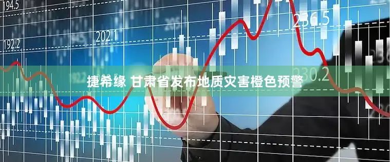 捷希缘 甘肃省发布地质灾害橙色预警