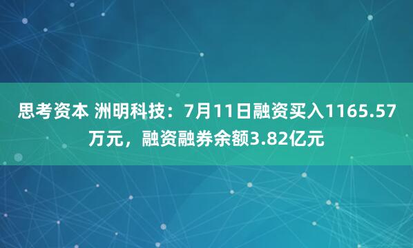 思考资本 洲明科技：7月11日融资买入1165.57万元，融资融券余额3.82亿元