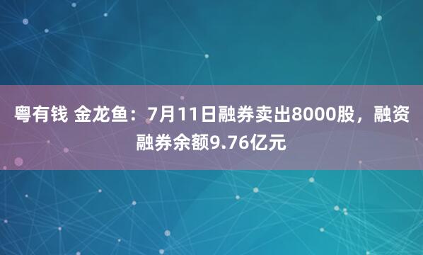 粤有钱 金龙鱼：7月11日融券卖出8000股，融资融券余额9.76亿元