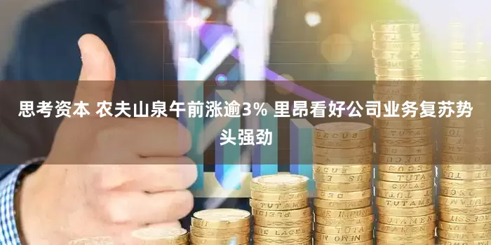 思考资本 农夫山泉午前涨逾3% 里昂看好公司业务复苏势头强劲