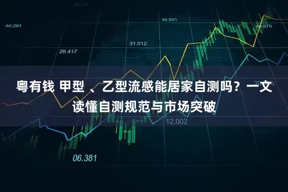 粤有钱 甲型 、乙型流感能居家自测吗？一文读懂自测规范与市场突破