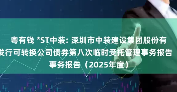 粤有钱 *ST中装: 深圳市中装建设集团股份有限公司公开发行可转换公司债券第八次临时受托管理事务报告（2025年度）
