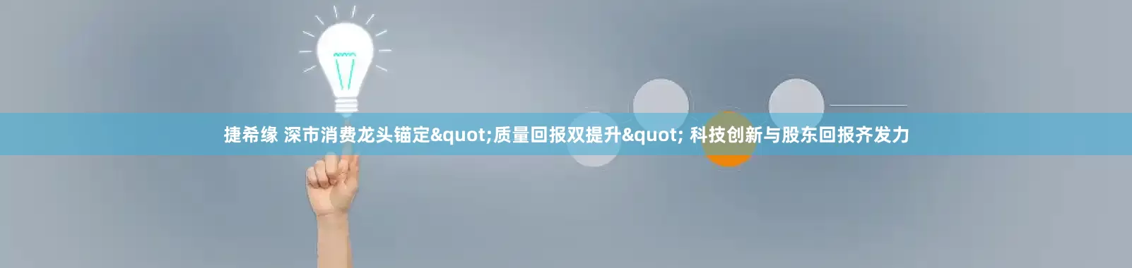 捷希缘 深市消费龙头锚定"质量回报双提升" 科技创新与股东回报齐发力