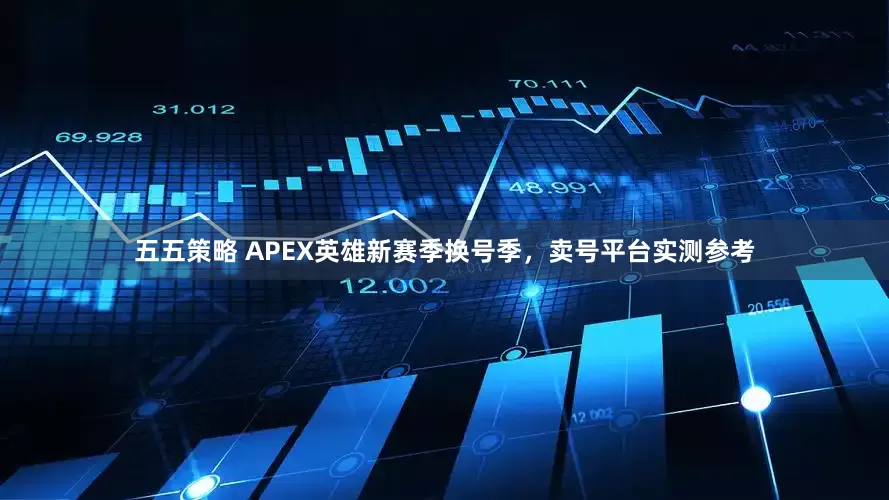 五五策略 APEX英雄新赛季换号季，卖号平台实测参考