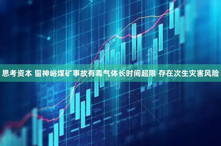 思考资本 留神峪煤矿事故有毒气体长时间超限 存在次生灾害风险